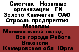 Сметчик › Название организации ­ ГК Золото Камчатки, ОАО › Отрасль предприятия ­ Металлы › Минимальный оклад ­ 35 000 - Все города Работа » Вакансии   . Кемеровская обл.,Юрга г.